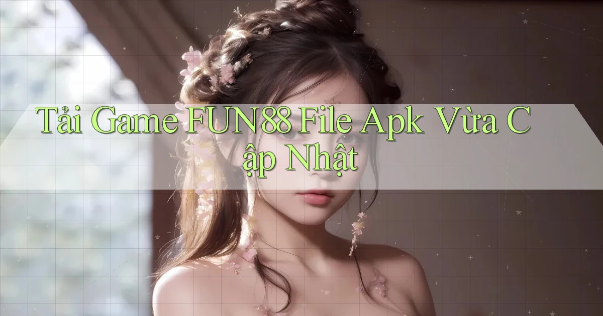 tải game fun88 file apk vừa cập nhật