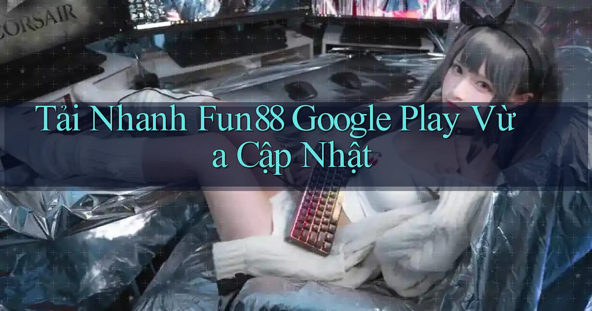 tải nhanh fun88 google play vừa cập nhật