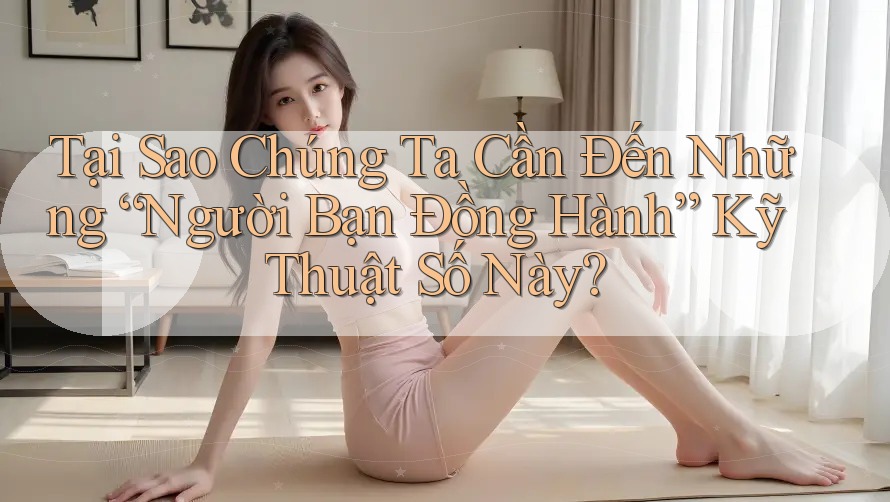 Tại Sao Chúng Ta Cần Đến Những “Người Bạn Đồng Hành” Kỹ Thuật Số Này? Tại Sao Chúng Ta Cần Đến Những “Người Bạn Đồng Hành” Kỹ Thuật Số Này?