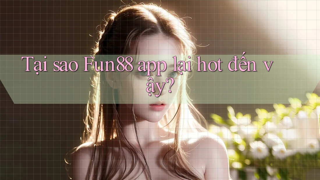 Tại sao Fun88 app lại hot đến vậy?