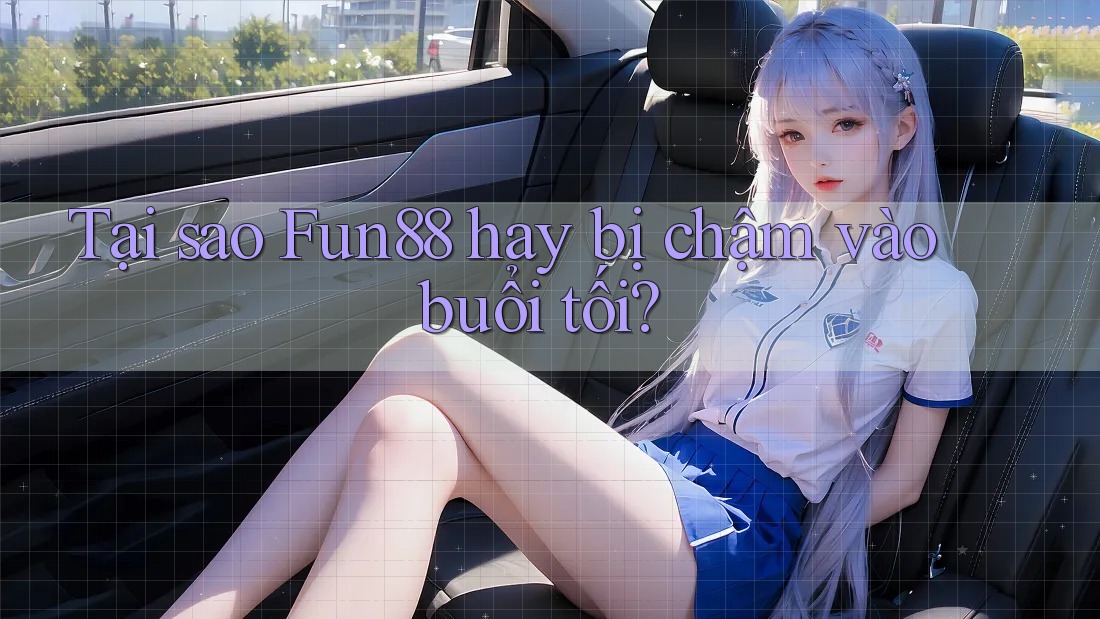 Tại sao Fun88 hay bị chậm vào buổi tối?