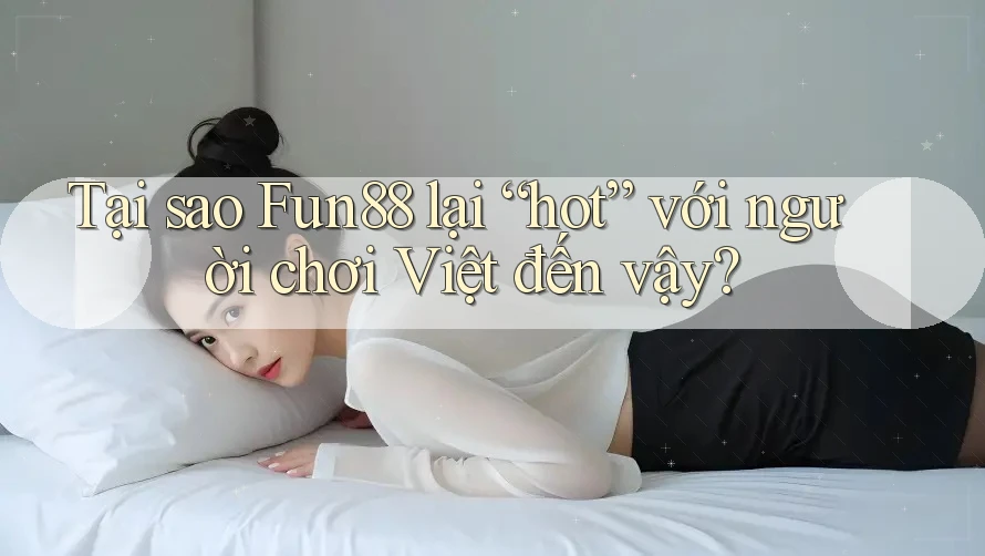 Tại sao Fun88 lại “hot” với người chơi Việt đến vậy?
