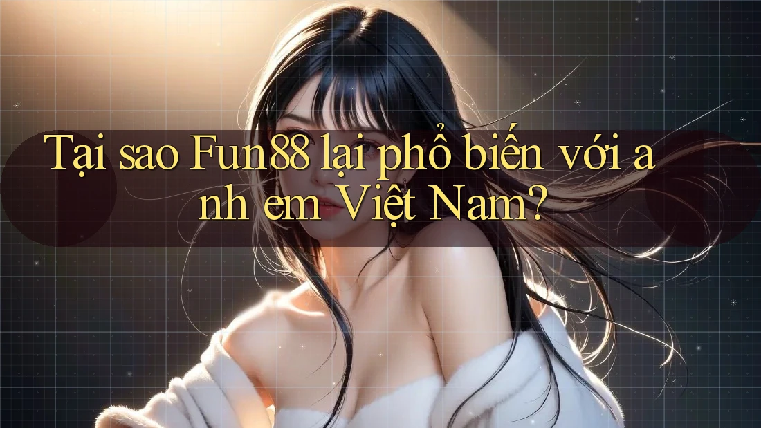 Tại sao Fun88 lại phổ biến với anh em Việt Nam?
