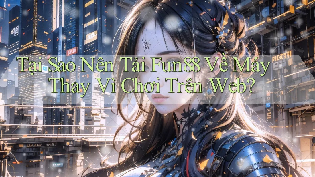 Tại Sao Nên Tải Fun88 Về Máy Thay Vì Chơi Trên Web?