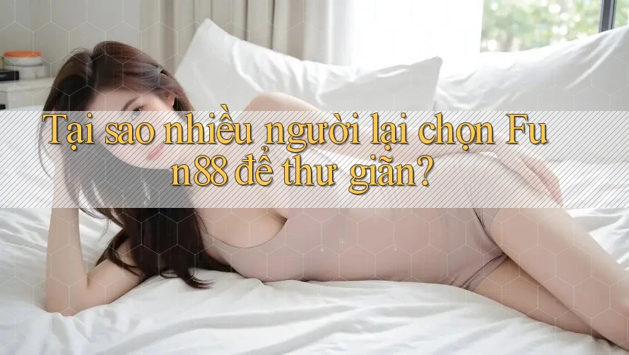 Tại sao nhiều người lại chọn Fun88 để thư giãn?