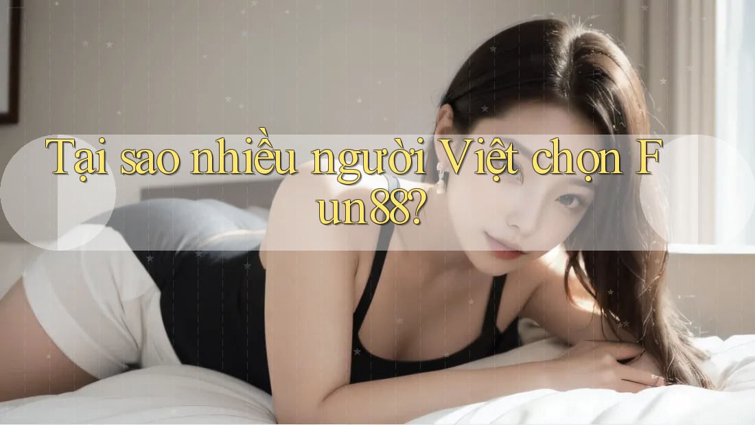 Tại sao nhiều người Việt chọn Fun88?