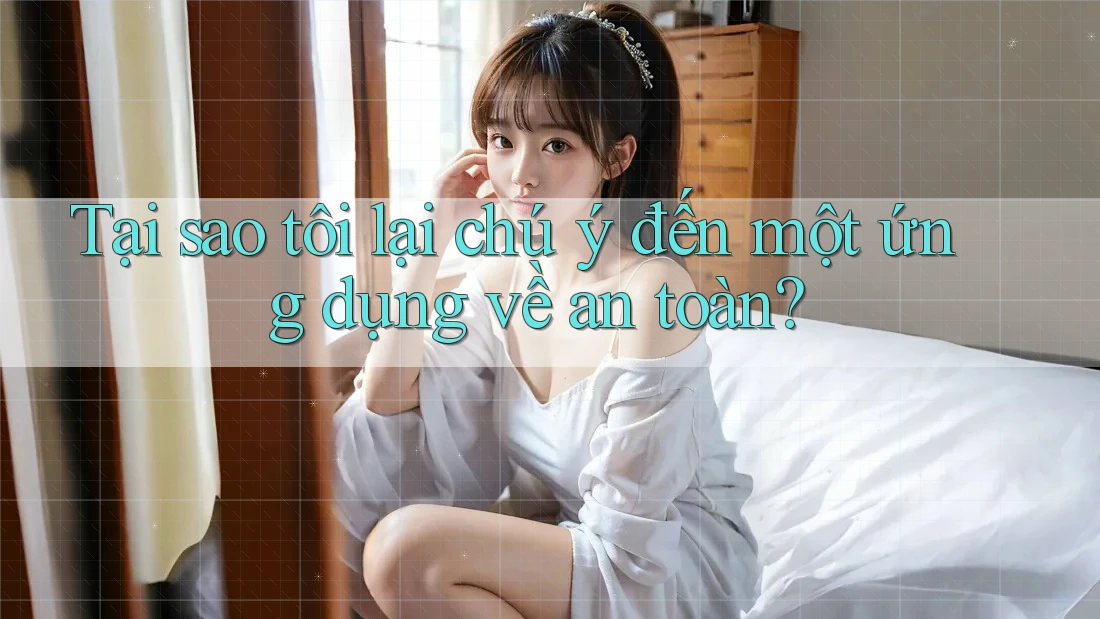 Tại sao tôi lại chú ý đến một ứng dụng về an toàn?