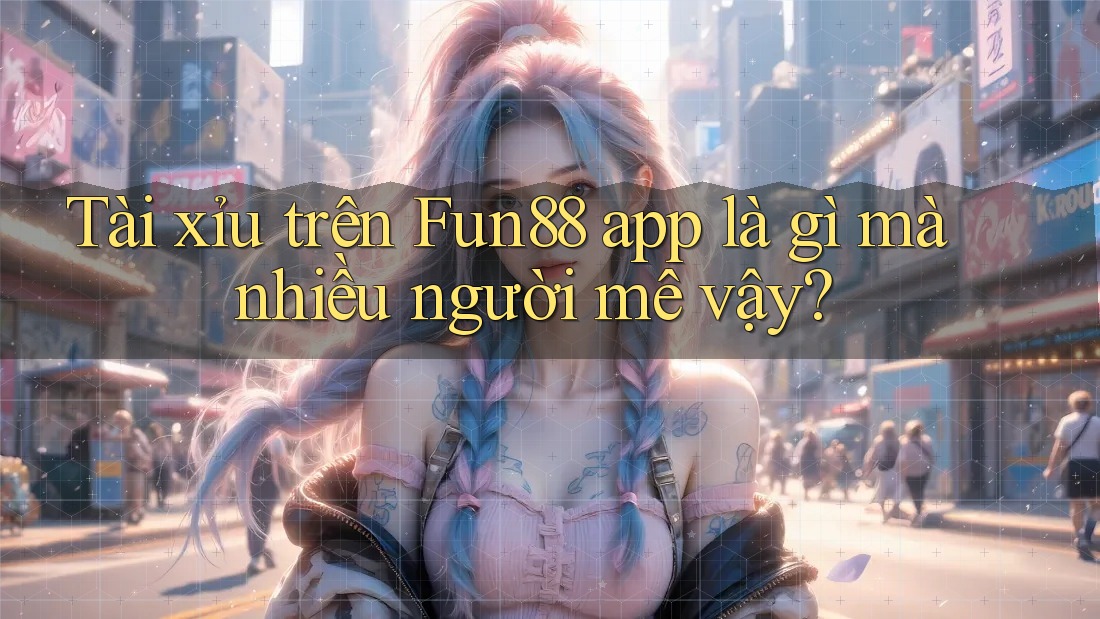 Tài xỉu trên Fun88 app là gì mà nhiều người mê vậy?