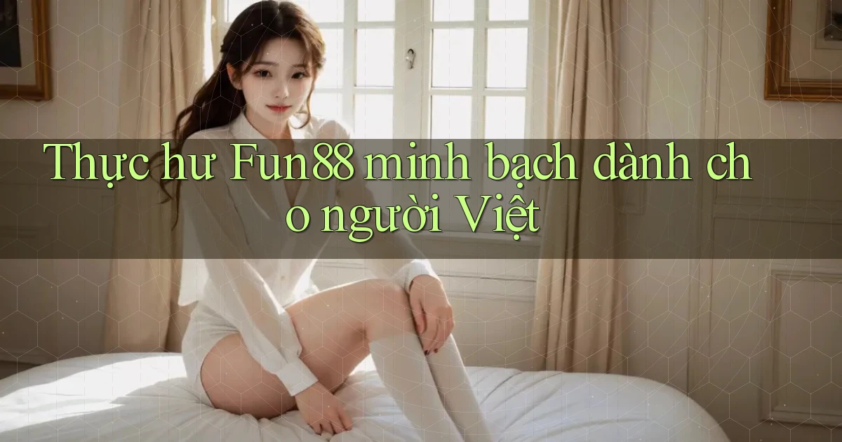 thực hư fun88 minh bạch dành cho người việt