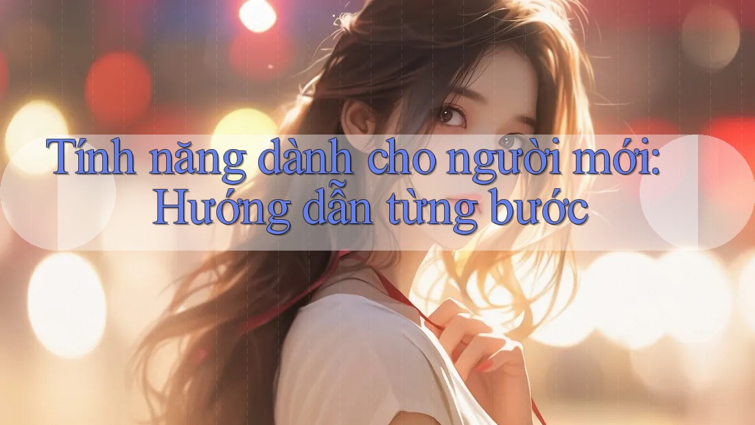 Tính năng dành cho người mới: Hướng dẫn từng bước