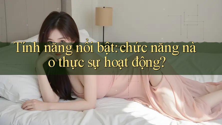 Tính năng nổi bật: chức năng nào thực sự hoạt động?
