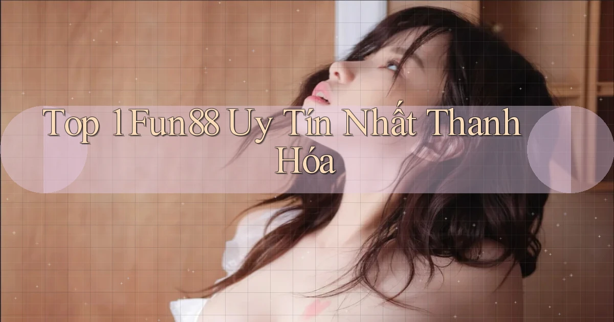 top 1 fun88 uy tín nhất Thanh Hóa