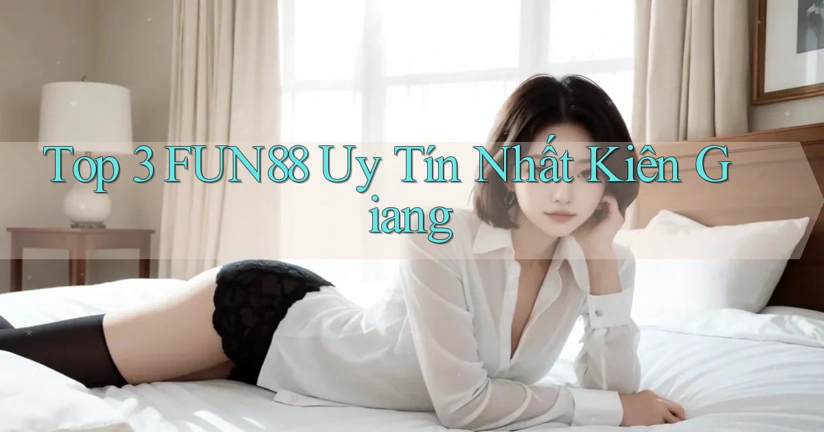 top 3 fun88 uy tín nhất Kiên Giang