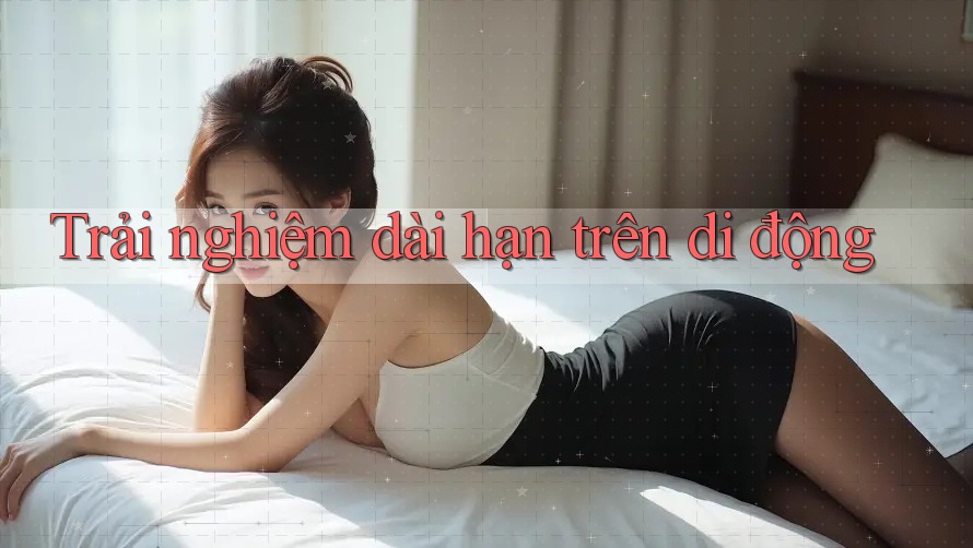 Trải nghiệm dài hạn trên di động