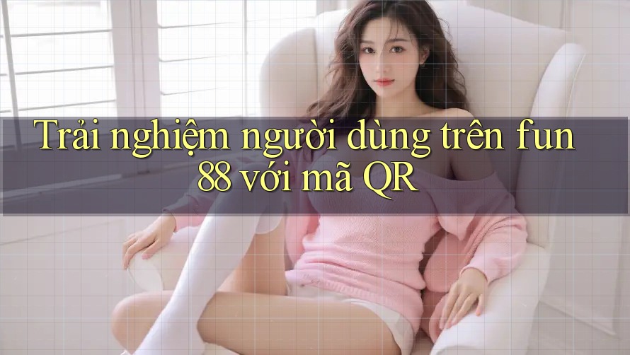 Trải nghiệm người dùng trên fun88 với mã QR