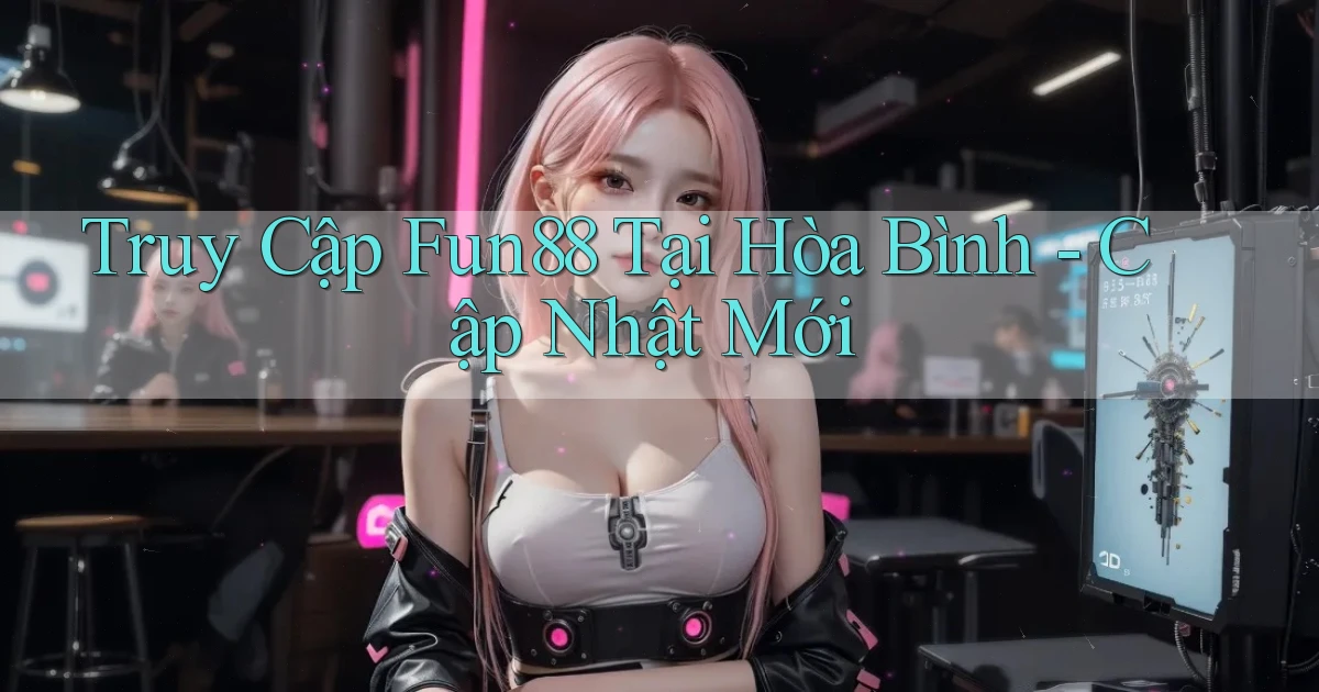 truy cập fun88 tại Hòa Bình cập nhật mới