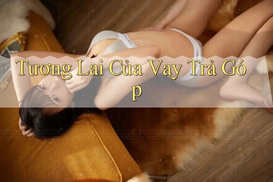 Tương Lai Của Vay Trả Góp