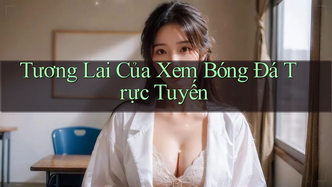 Tương Lai Của Xem Bóng Đá Trực Tuyến