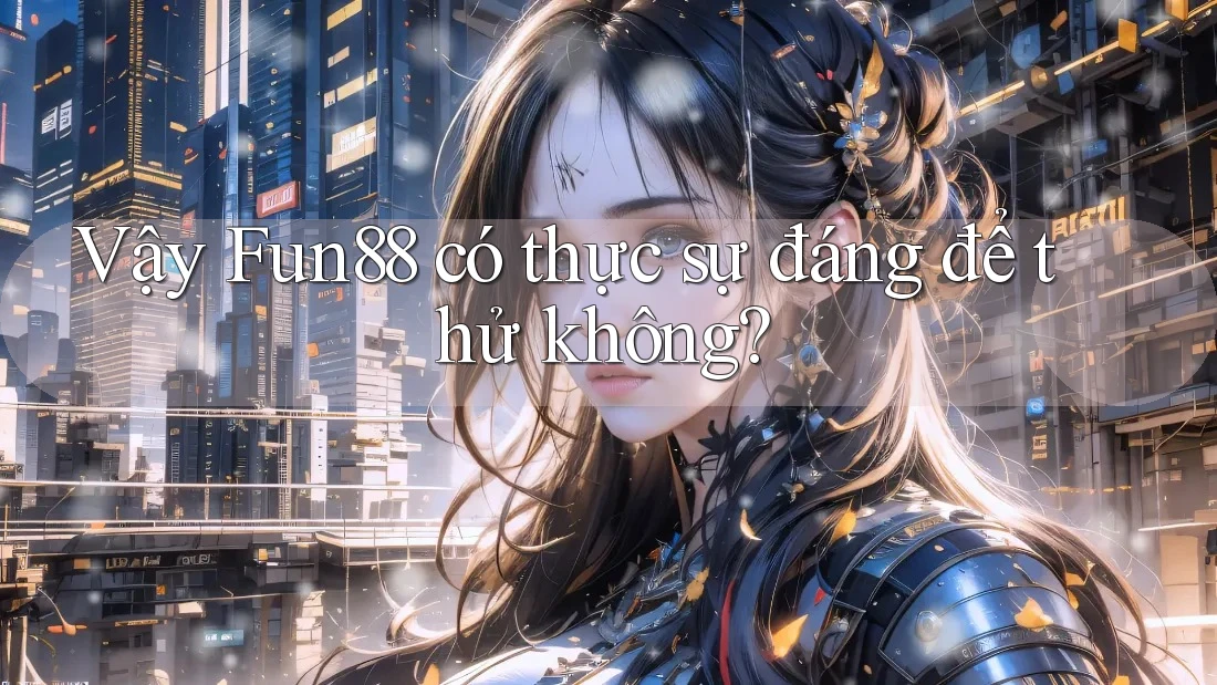 Vậy Fun88 có thực sự đáng để thử không?