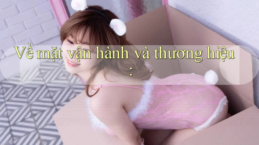 Về mặt vận hành và thương hiệu: