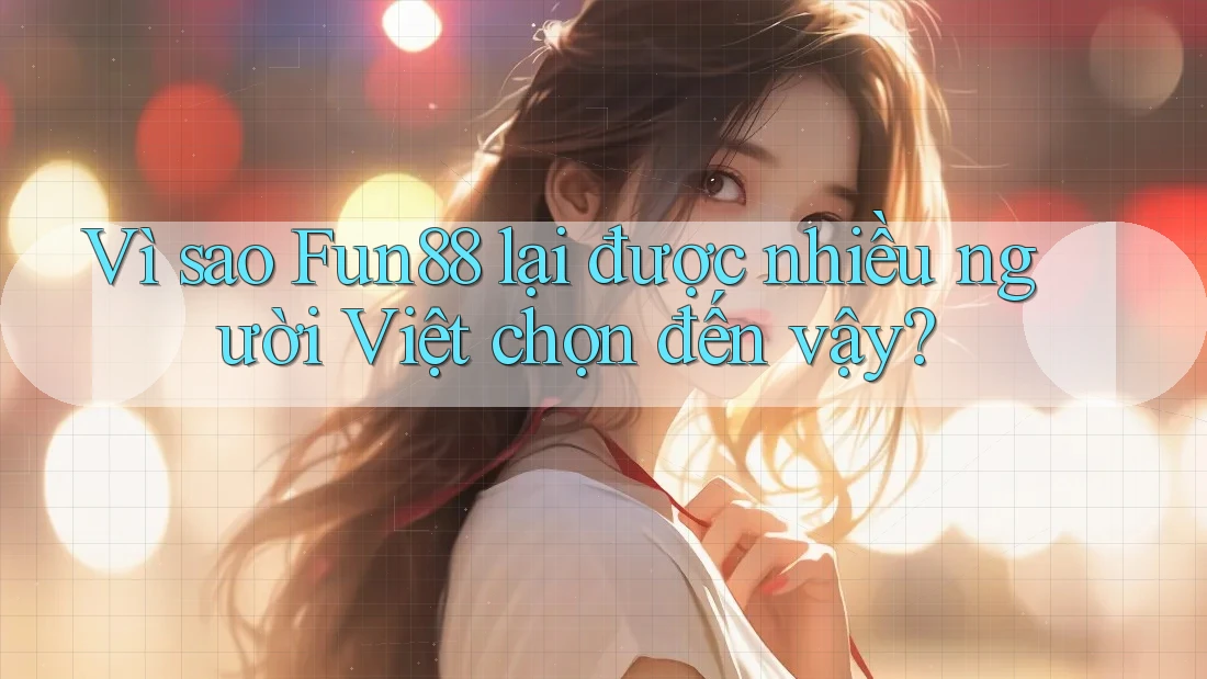 Vì sao Fun88 lại được nhiều người Việt chọn đến vậy?