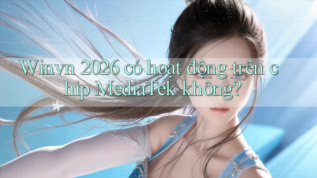 Winvn 2026 có hoạt động trên chip MediaTek không?