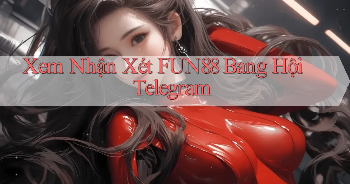 xem nhận xét fun88 bang hội telegram