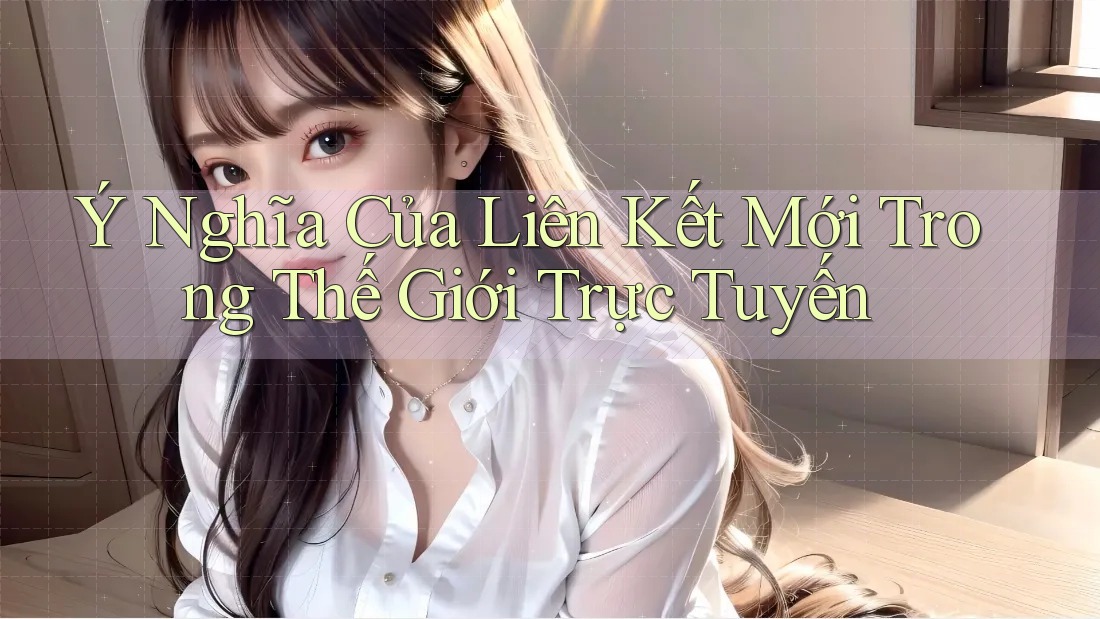 Ý Nghĩa Của Liên Kết Mới Trong Thế Giới Trực Tuyến