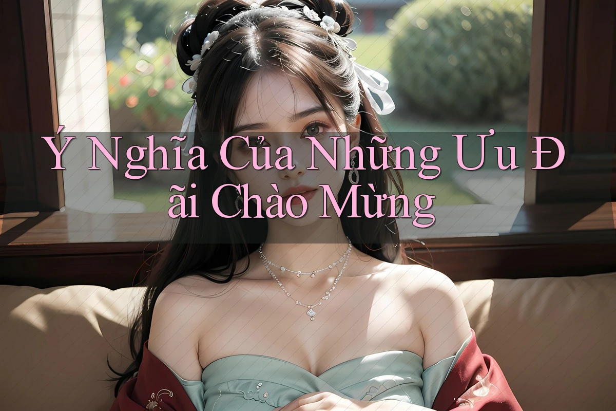 Ý Nghĩa Của Những Ưu Đãi Chào Mừng