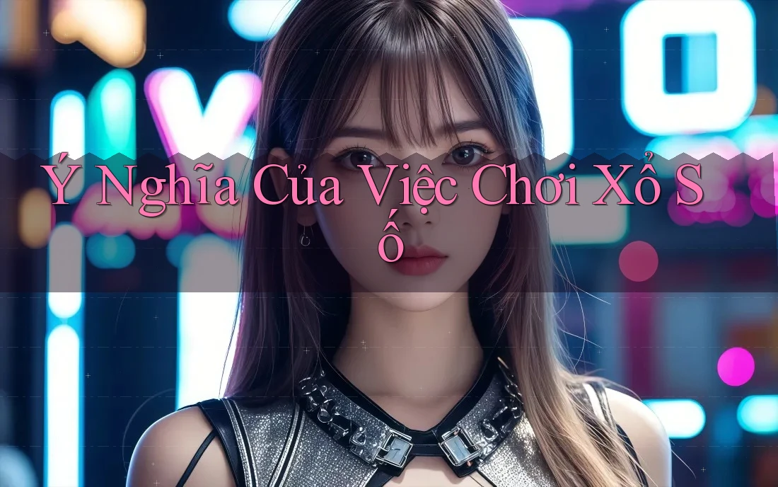 Ý Nghĩa Của Việc Chơi Xổ Số